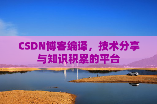 CSDN博客编译，技术分享与知识积累的平台
